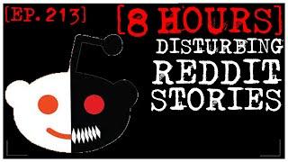 [8 HOUR COMPILATION] Disturbing Stories From Reddit [EP. 213]