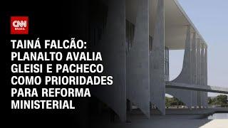 Tainá: Planalto avalia Gleisi e Pacheco como prioridades para reforma ministerial | BASTIDORES CNN