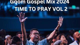 Gqom Gospel Mix 2024 - TIME TO PRAY VOL 2 | CHURCH MELODIES