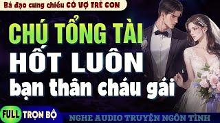 Truyện ngôn tình Chú Tổng Tài Hốt Luôn Bạn Thân Cháu Gái - Bá Đạo Cưng Chiều Cô Vợ Trẻ Con