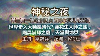 神秘之夜(復刻版) 2016-11-12: 世界步入大動亂時代?蓮花生大士之國, 陽具祟拜之廟, 天堂與地獄 |主持﹕梁錦祥，林紀陶，MC仁(第三百零一集 )