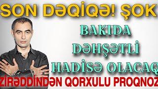 SON DƏQİQƏ! ŞOK: Bakıda dəhşətli hadisə olacaq - Zirəddindən QORXULU PROQNOZ