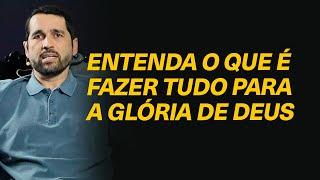 Como entender o termo “fazer tudo para a glória de Deus”, como aplicar isso em nosso cotidiano?