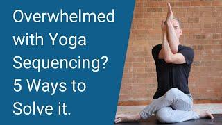 Overwhelmed With Yoga Sequencing? 5 Ways to Fix it. Yoga Teacher's Companion #43