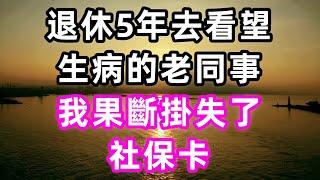 退休5年，去看望生病的老同事之後，我果斷掛失了社保卡.#珍珍說故事#心書時光 #為人處事 #生活經驗 #情感故事 #唯美频道 #爽文