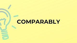 What is the meaning of the word COMPARABLY?