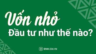 Vốn Nhỏ Đầu Tư Như Thế Nào | Nguyễn Thành Tiến | NIK EDU