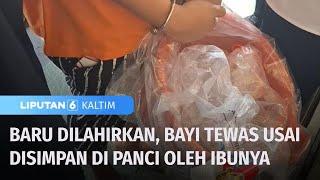 Baru Dilahirkan, Bayi Tewas Usai Disimpan di Panci oleh Ibunya | Liputan 6 Kaltim