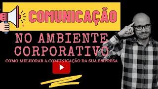 A COMUNICAÇÃO NO AMBIENTE CORPORATIVO l Como Melhorar a Comunicação da sua Empresa! l