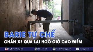 Đồng lòng hay phản đối việc người dân tự làm barie chắn xe qua lại ngõ trong giờ cao điểm? - VNews