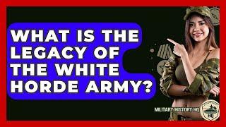 What Is The Legacy Of The White Horde Army? - Military History HQ