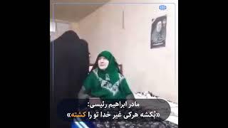 مادر ابراهیم رئیسی: «بُکشه هرکی غیر خدا تو را کشته!»