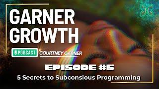 5 Secrets to Programming Your Subconscious: Garner Growth Ep 5