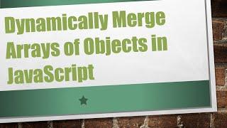Dynamically Merge Arrays of Objects in JavaScript