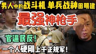 一个人硬刚上千正规军！男人中的战斗机，单兵战神田明建 ｜ 军事素养极高，为什么会官逼民反？他本可冲进中南海！ ｜ 90年代中国底层多可怕？｜#中国 #政治 #经济  #历史 #中共