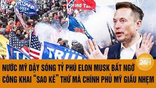 Nước Mỹ dậy sóng Tỷ phú Elon Musk bất ngờ công khai ‘sao kê’ thứ mà chính phủ Mỹ muốn giấu nhẹm