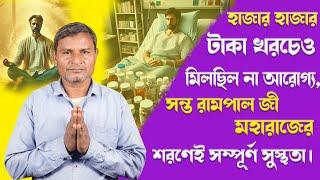 SA True Story Bangla ||হাজার হাজার টাকা খরচেও নেই আরোগ্য, রামপাল জী মহারাজের শরণে সম্পূর্ণ সুস্থতা ।