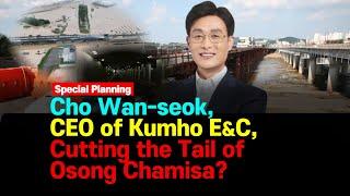 Cho Wan-seok, CEO of Kumho Engineering & Construction, Cutting the Tail of Osong Chamisa?  [ SNSJTV]