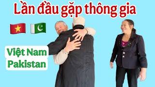 Lần đầu tiên gặp mặt thông gia sau hơn 10 năm kết hôn của 2 con Lấy chồng Pakistan 