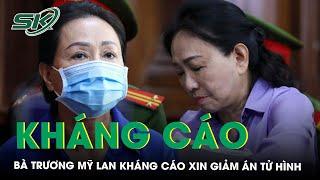 Bà Trương Mỹ Lan kháng cáo xin giảm án tử hình, tòa xem xét đơn trong 20 ngày | SKĐS