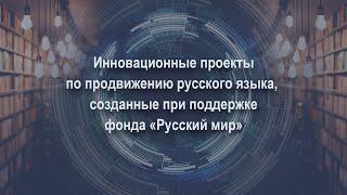 ИННОВАЦИОННЫЕ ПРОЕКТЫ ПО ПРОДВИЖЕНИЮ РУССКОГО ЯЗЫКА, СОЗДАННЫЕ ПРИ ПОДДЕРЖКЕ ФОНДА «РУССКИЙ МИР»