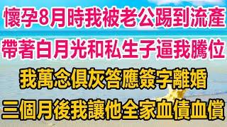 懷孕8月時我被老公踢到流產，帶著白月光和私生子逼我騰位，我萬念俱灰答應簽字離婚，三個月後我霸氣歸來，讓他血債血償#情感故事   #婚姻 #故事 #爽文 #爽文完结