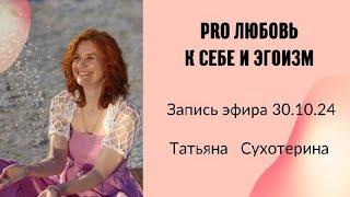 Pro любовь к себе и эгоизм. запись эфира 30.10.24г Татьяна Сухотерина