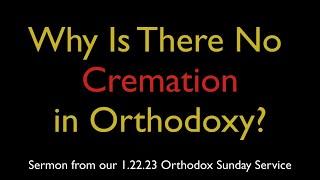 Why Is There No Cremation in Orthodoxy? | Greek Orthodox Sermon (1/22/23)