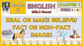 ENGLISH 6 QUARTER 1 WEEK 1 - 4  REAL OR MAKE-BELIEVE / FACT OR NON-FACT IMAGES | MELC-BASED