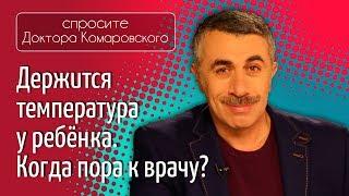 Держится температура у ребенка. Когда пора к врачу? - Доктор Комаровский