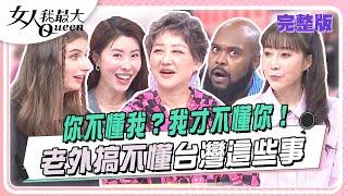 你不懂我？我才不懂你！ 老外搞不懂台灣這些事 女人我最大 20241119 (完整版)｜金老佛爺、佳娜、杜力、西田惠里奈、梁赫群、亞美將