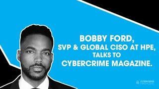 Bobby Ford, SVP & Global CISO at HPE, Talks to Cybercrime Magazine.