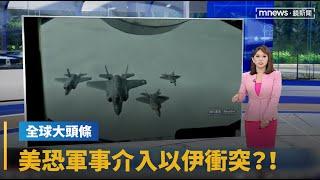 【全球大頭條】加派戰機軍艦赴中東　美恐軍事介入以伊衝突？！｜早安進行式｜#鏡新聞