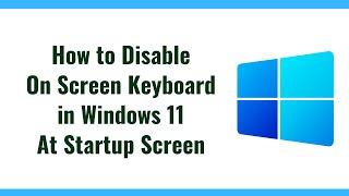 How to Disable On Screen Keyboard in Windows 11 at Startup Screen