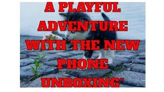 A Playful Adventure with the New Phone Unboxing"