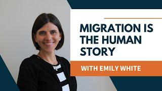 Migration is the Human Story with Emily White