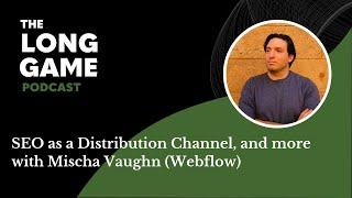 047: SEO as a Distribution Channel and more with Mischa Vaughn (Webflow)