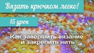 15 урок "Вязать крючком легко!" Как завершить вязание и закрепить нить