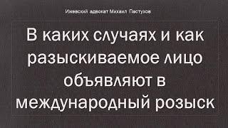 Иж Адвокат Пастухов. В каких случаях и как разыскиваемое лицо объявляют в международный розыск.