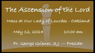 The Ascension of the Lord  -  Mass at Our Lady of Lourdes - Oakland - May 12, 2024