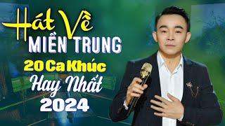 20 Bài Hát Về Miền Trung Hay Nhất 2024 Ai Nghe Cũng Thích | LK Thương Lắm Miền Trung Ơi - Lê Cường