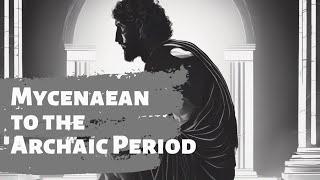 Comparing the Mycenaean Period to the Archaic Period in Ancient Greece.