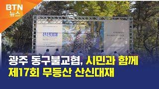 [BTN뉴스] 광주 동구불교협, 시민과 함께 제17회 무등산 산신대재