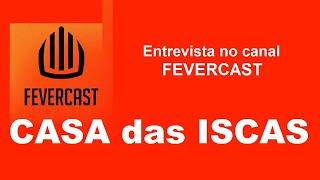 CASA DAS ISCAS - Entrevista no canal Fevercast
