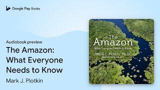 The Amazon: What Everyone Needs to Know by Mark J. Plotkin · Audiobook preview