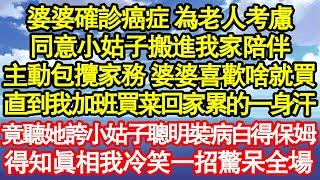 婆婆確診癌症 為老人考慮，同意小姑子搬進我家陪伴，主動包攬家務 婆婆喜歡啥就買，直到我加班買菜回家累的一身汗，竟聽她誇小姑子聰明裝病白得保姆，得知真相我冷笑一招驚呆全場真情故事會||老年故事|情感需求