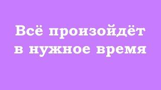 Всё произойдёт в нужное время