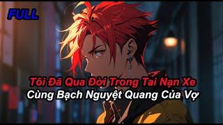 FULL Tôi Đã Qua Đời Trong Tai Nạn Xe Cùng Bạch Nguyệt Quang Của Vợ