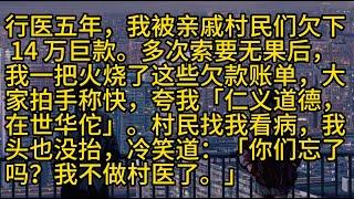 【完結】行医五年，我被亲戚村民们欠下 14 万巨款。多次索要无果后，我一把火烧了这些欠款账单，大家拍手称快，夸我「仁义道德，在世华佗」。村民找我看病，我头也没抬，冷笑道：「你们忘了吗？我不做村医了。」