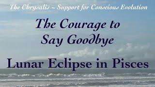 Lunar Eclipse in Pisces ~ The Courage to Say Goodbye